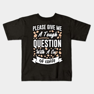 please give me a tough question with a cup of coffee funny gift Kids T-Shirt